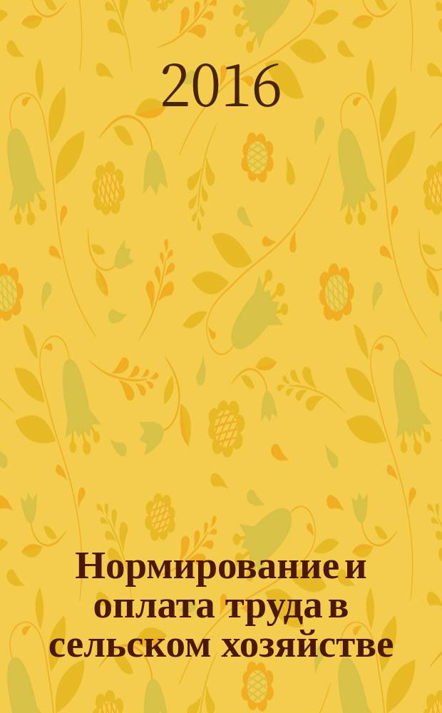Нормирование и оплата труда в сельском хозяйстве : Ежемес. науч.-практ. журн. 2016, 5