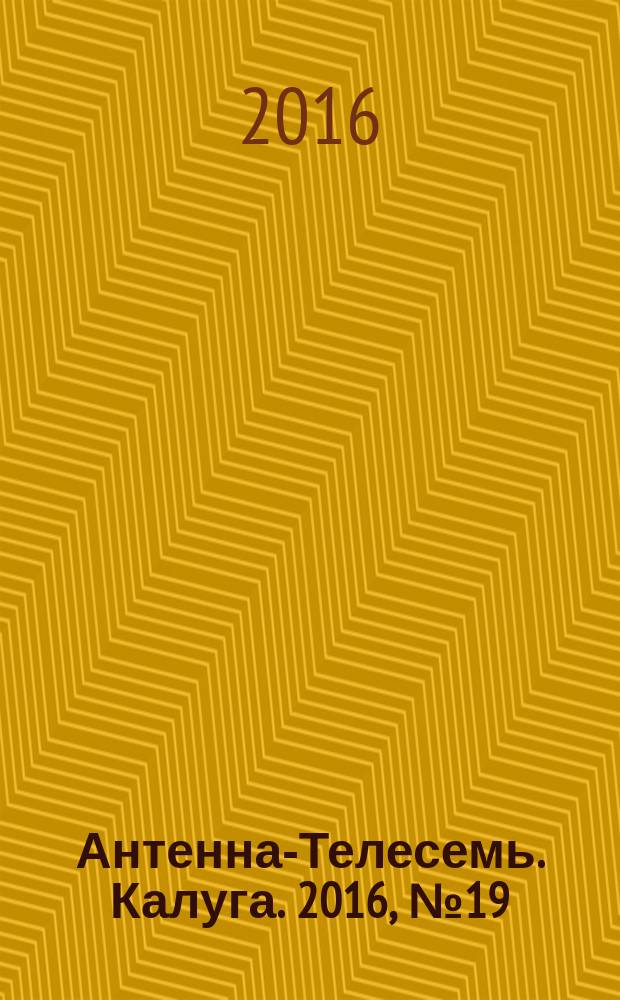 Антенна-Телесемь. Калуга. 2016, № 19 (19)