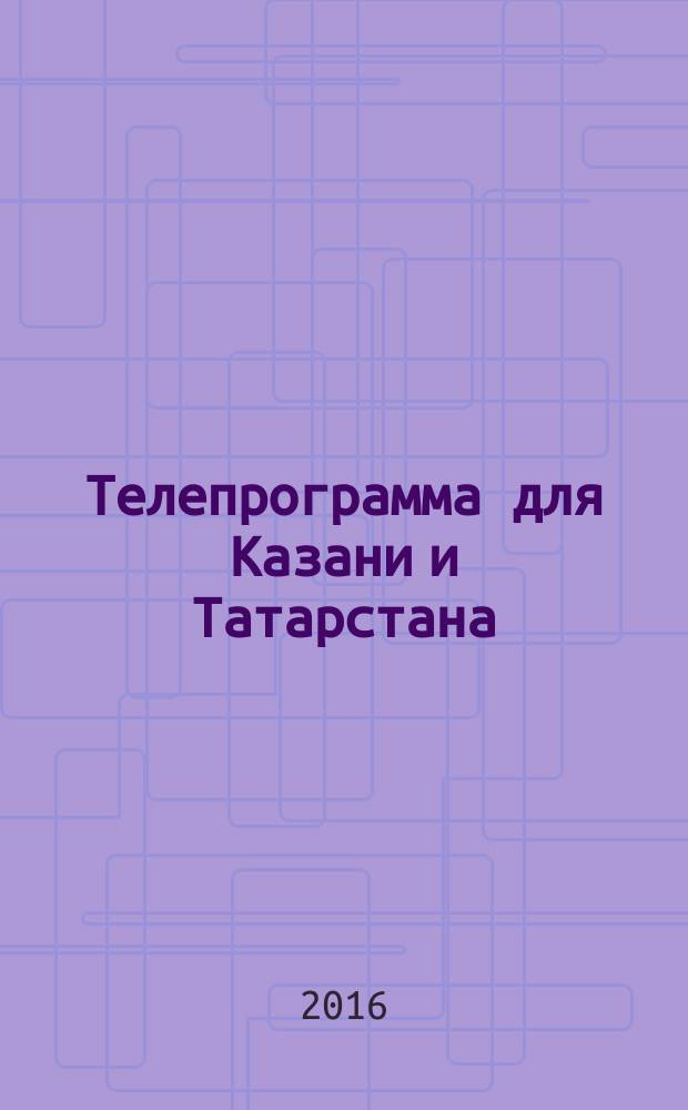 Телепрограмма для Казани и Татарстана : Комсомольская правда. 2016, № 9 (730)
