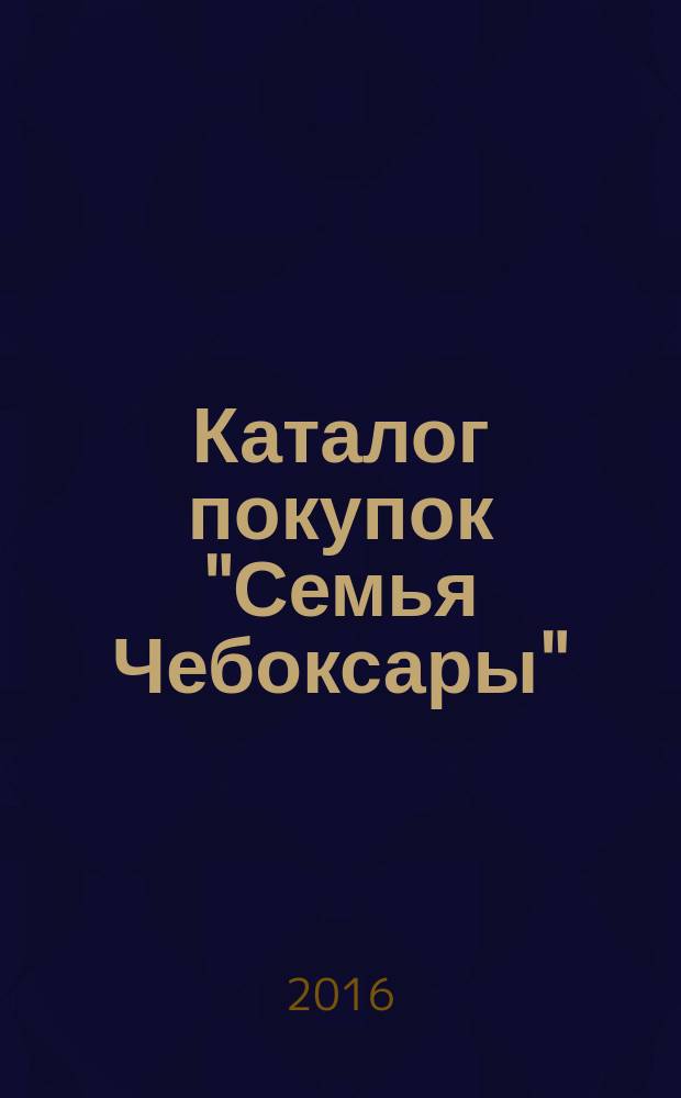 Каталог покупок "Семья Чебоксары" : информационно-рекламное издание. 2016, № 6 (51)
