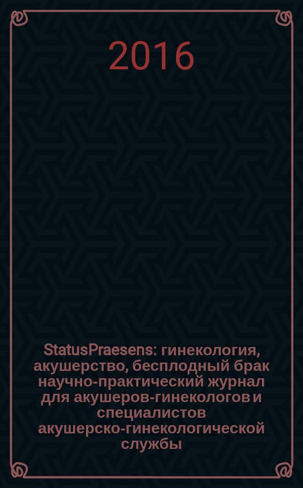 StatusPraesens : гинекология, акушерство, бесплодный брак научно-практический журнал для акушеров-гинекологов и специалистов акушерско-гинекологической службы. 2016, № 2 (31)