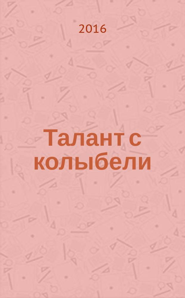 Талант с колыбели : ежеквартальный научно-практический журнал. 2016, № 1