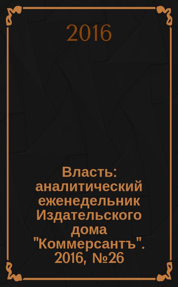 Власть : аналитический еженедельник Издательского дома "Коммерсантъ". 2016, № 26 (1181)