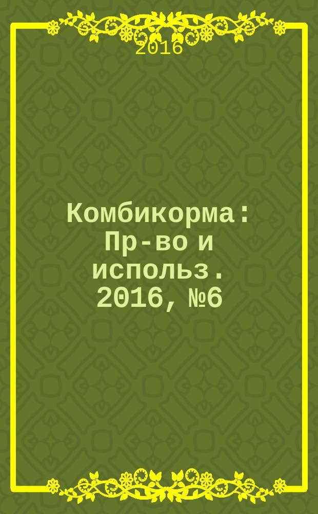 Комбикорма : Пр-во и использ. 2016, № 6