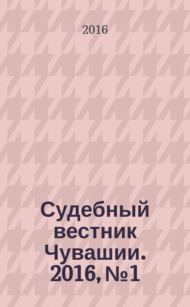 Судебный вестник Чувашии. 2016, № 1