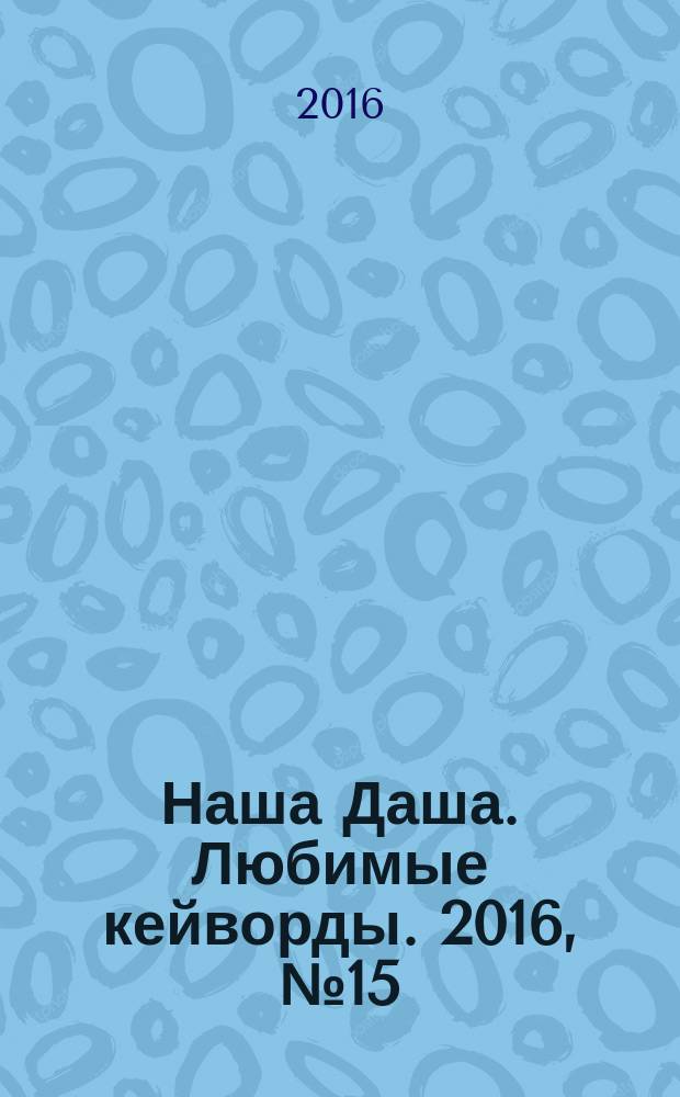 Наша Даша. Любимые кейворды. 2016, № 15