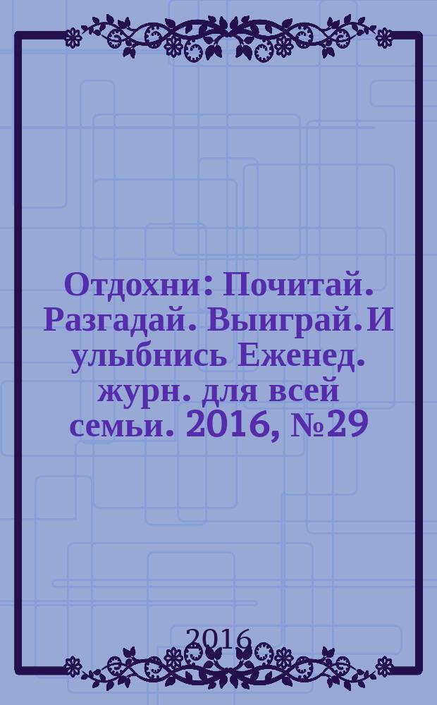 Отдохни : Почитай. Разгадай. Выиграй. И улыбнись Еженед. журн. для всей семьи. 2016, № 29
