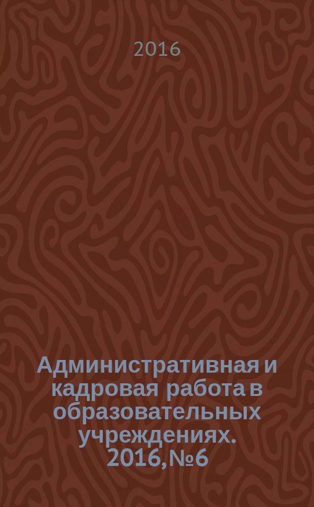 Административная и кадровая работа в образовательных учреждениях. 2016, № 6