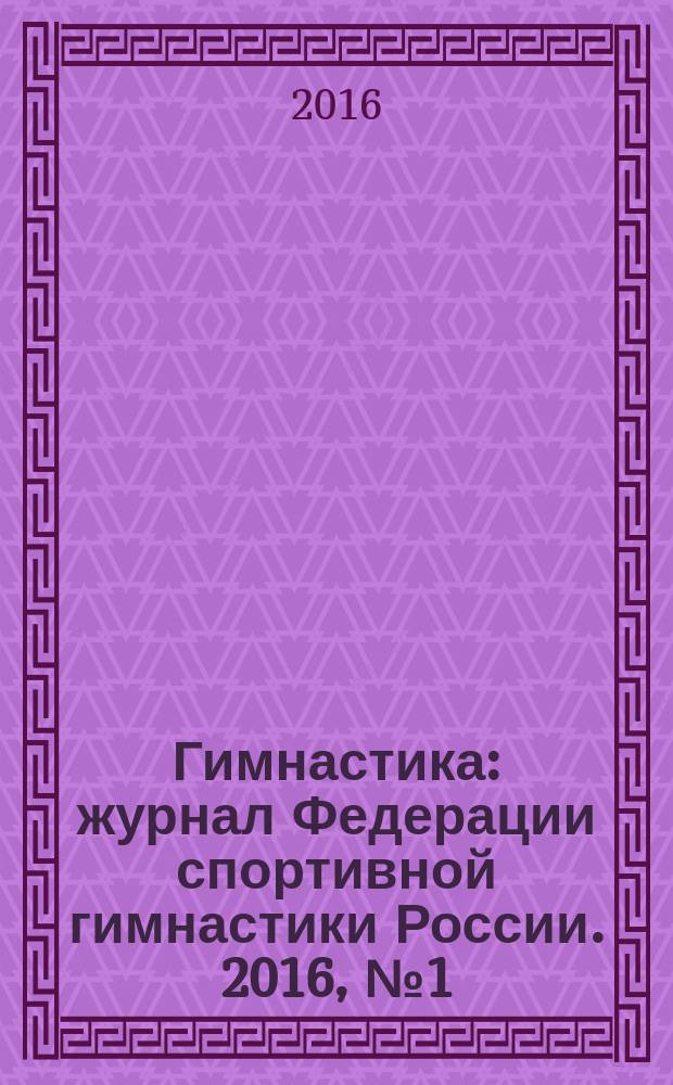 Гимнастика : журнал Федерации спортивной гимнастики России. 2016, № 1 (26)