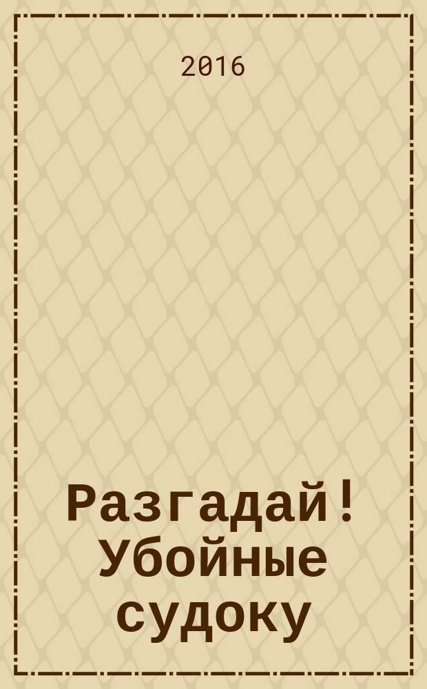 Разгадай! Убойные судоку : специальный выпуск журнала "Разгадай!"