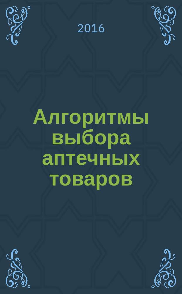 Алгоритмы выбора аптечных товаров : в помощь первостольнику специальное приложение к газете "Фармацевтический вестник". 2016, № 3 (16)