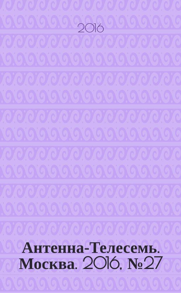 Антенна-Телесемь. Москва. 2016, № 27 (27)