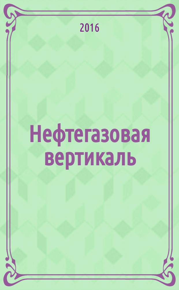 Нефтегазовая вертикаль : Аналит. журн. 2016, № 12 (385)
