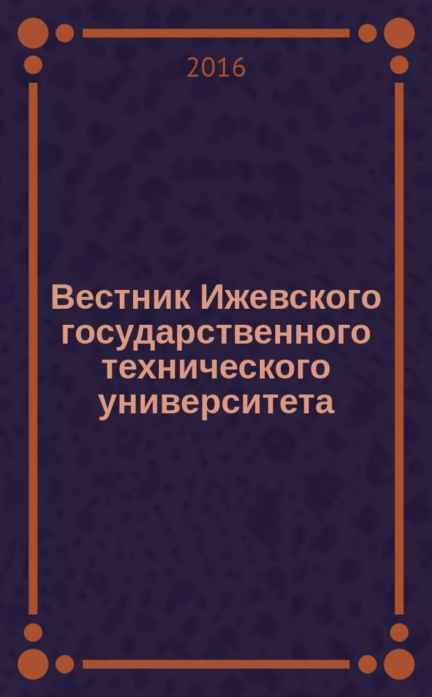 Вестник Ижевского государственного технического университета : Период. науч.-теорет. журн. 2016, № 2 (70)