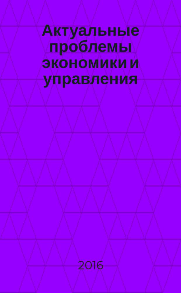 Актуальные проблемы экономики и управления : научный журнал. 2016, вып. 2 (10)