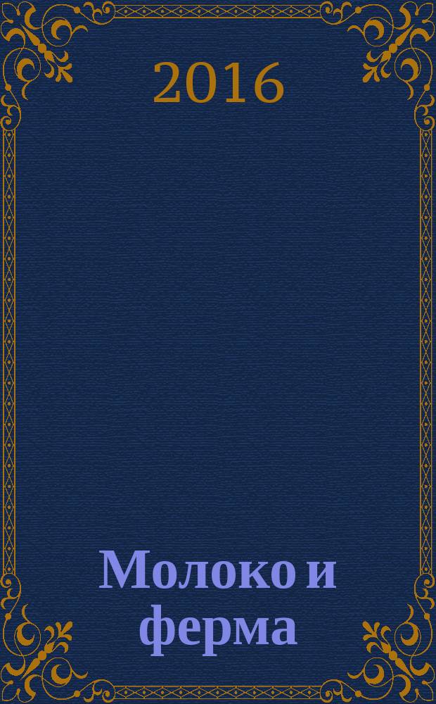Молоко и ферма : все о молочном бизнесе журнал для тех, кто работает в молочном животноводстве. 2016, № 2