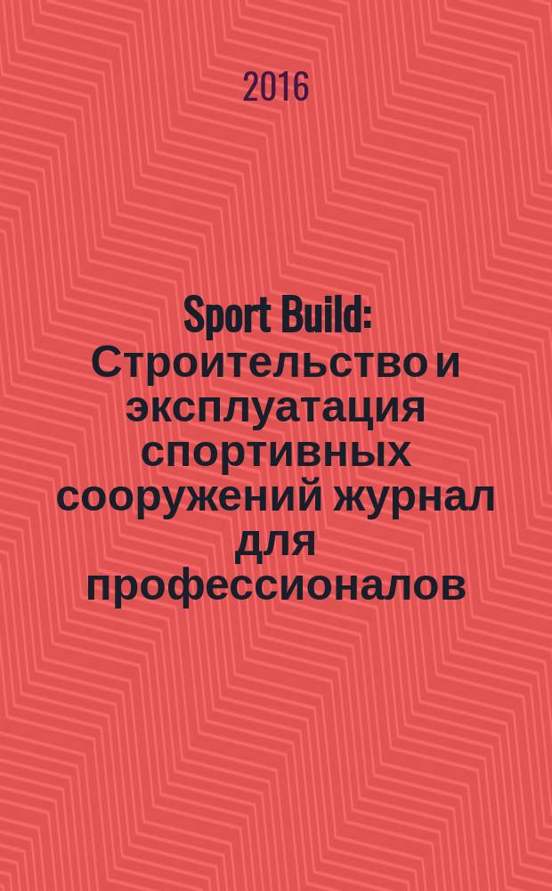 Sport Build : Строительство и эксплуатация спортивных сооружений журнал для профессионалов. 2016, № 6