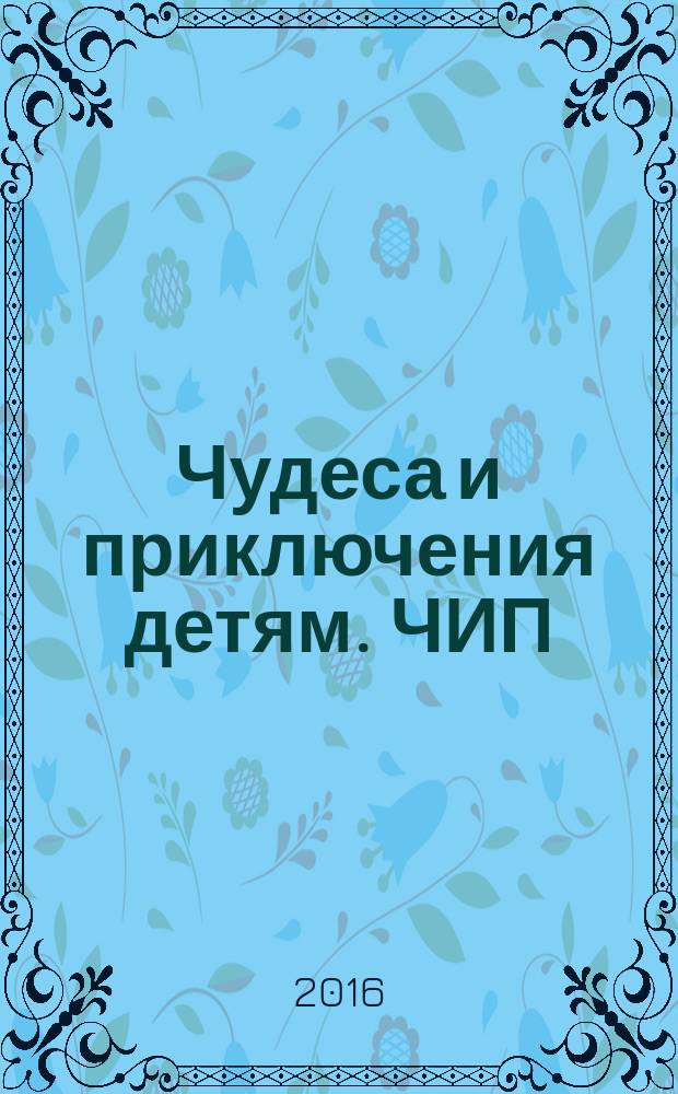Чудеса и приключения детям. ЧИП : ежемесячный литературно-познавательный журнал. 2016, № 6