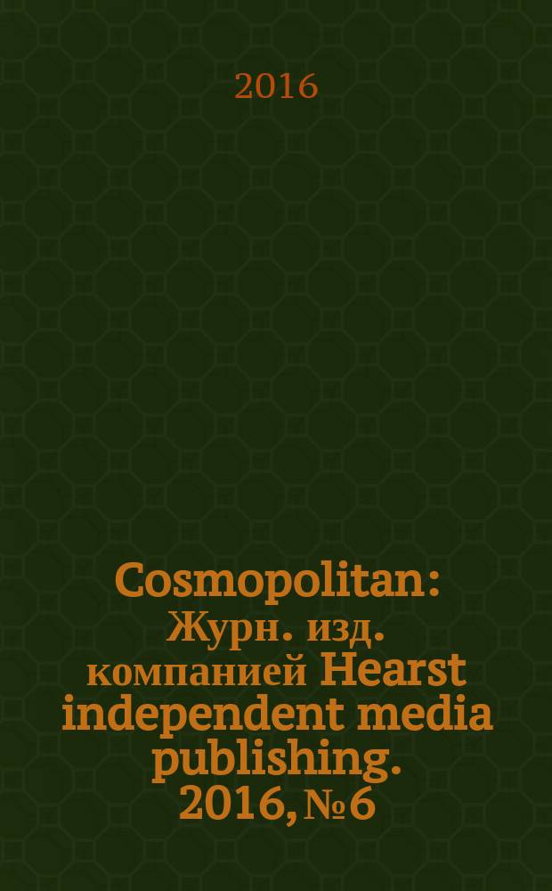 Cosmopolitan : Журн. изд. компанией Hearst independent media publishing. 2016, № 6