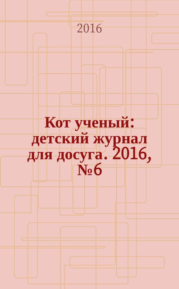 Кот ученый : детский журнал для досуга. 2016, № 6 (6)