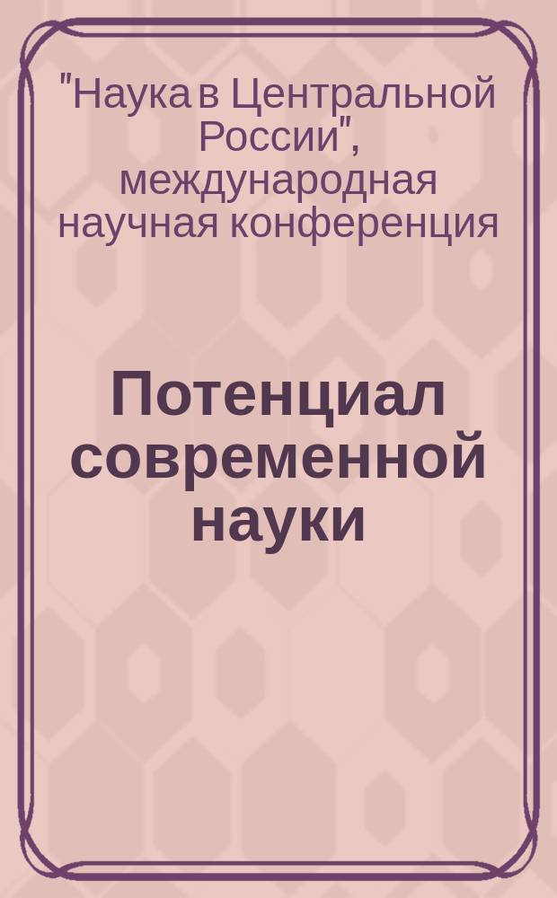 Потенциал современной науки : научно-производственный периодический журнал. 2015, № 1 (9) : По итогам XII-й международной научной конференции "Наука в Центральной России"