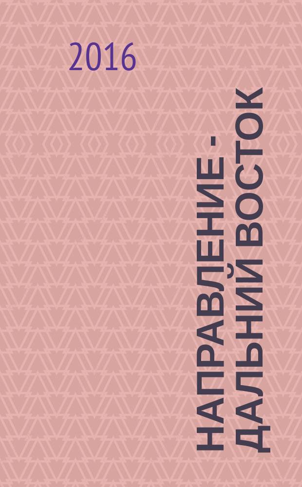 Направление - Дальний Восток : дорожное строительство, промышленность, транспорт информационно-аналитический журнал. 2016, № 5 (74)