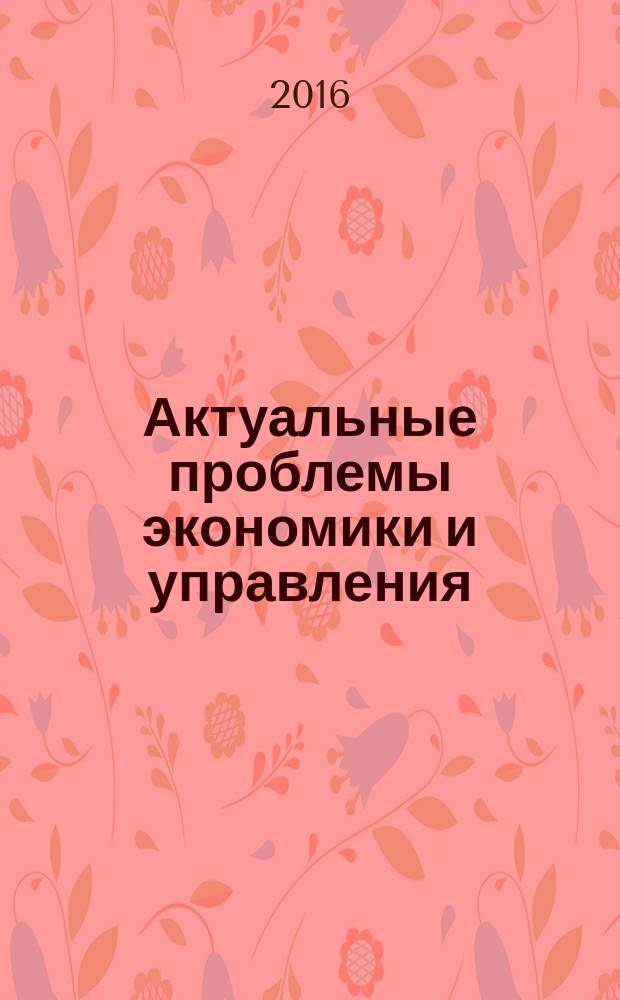 Актуальные проблемы экономики и управления : научный журнал. 2016, вып. 1 (9)