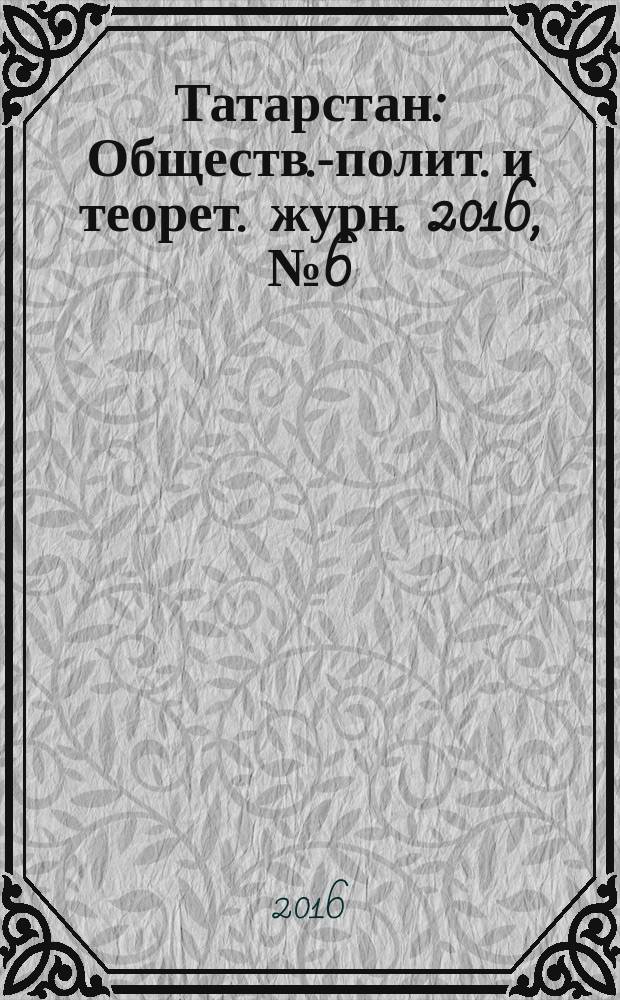Татарстан : Обществ.-полит. и теорет. журн. 2016, № 6 (294)