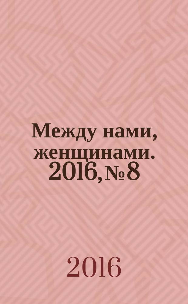 Между нами, женщинами. 2016, № 8