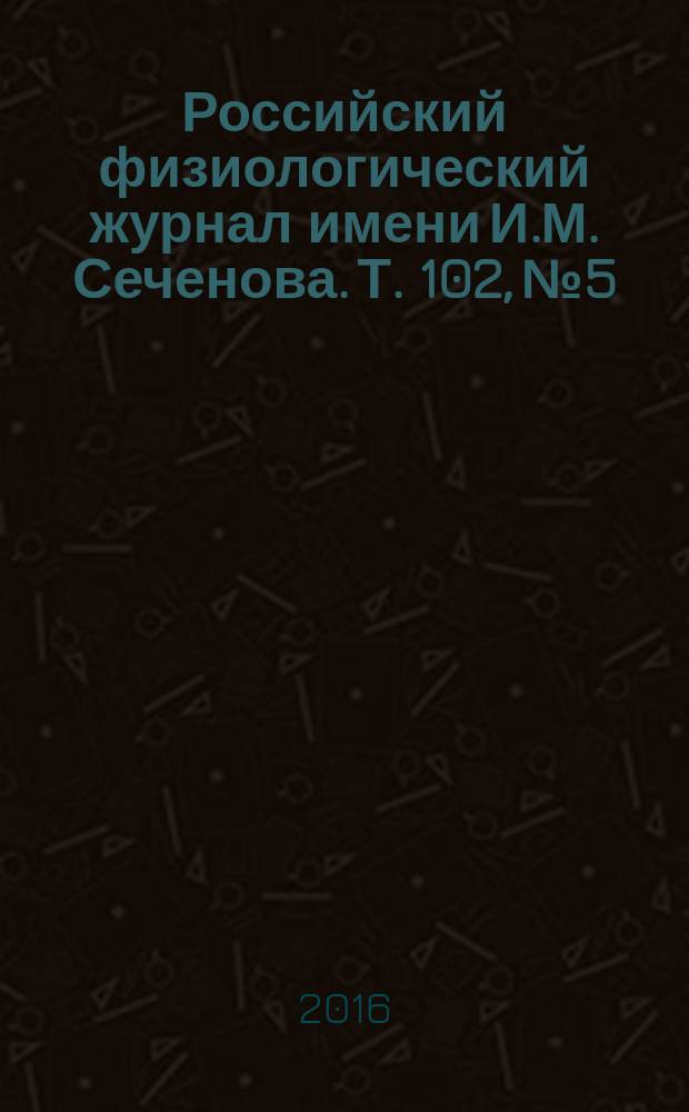 Российский физиологический журнал имени И.М. Сеченова. Т. 102, № 5