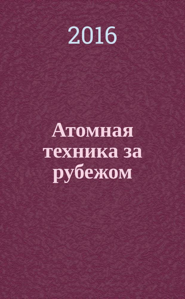 Атомная техника за рубежом : Ежемес. сб. переводных материалов. 2016, № 3