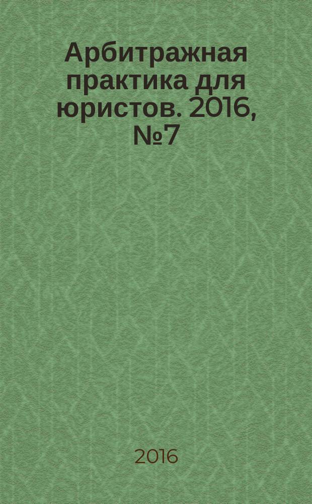 Арбитражная практика для юристов. 2016, № 7 (11)