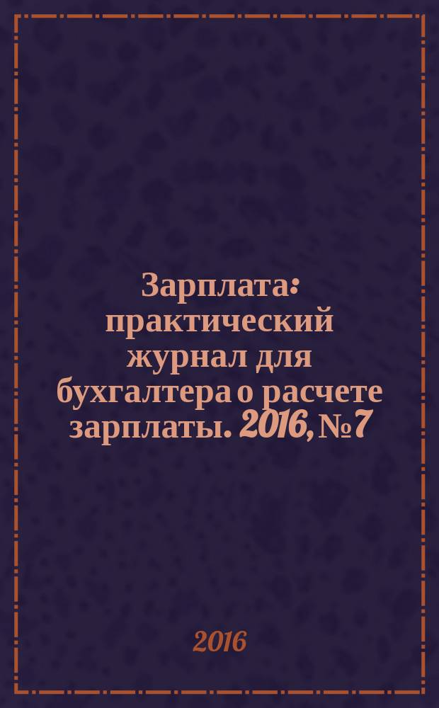 Зарплата : практический журнал для бухгалтера о расчете зарплаты. 2016, № 7