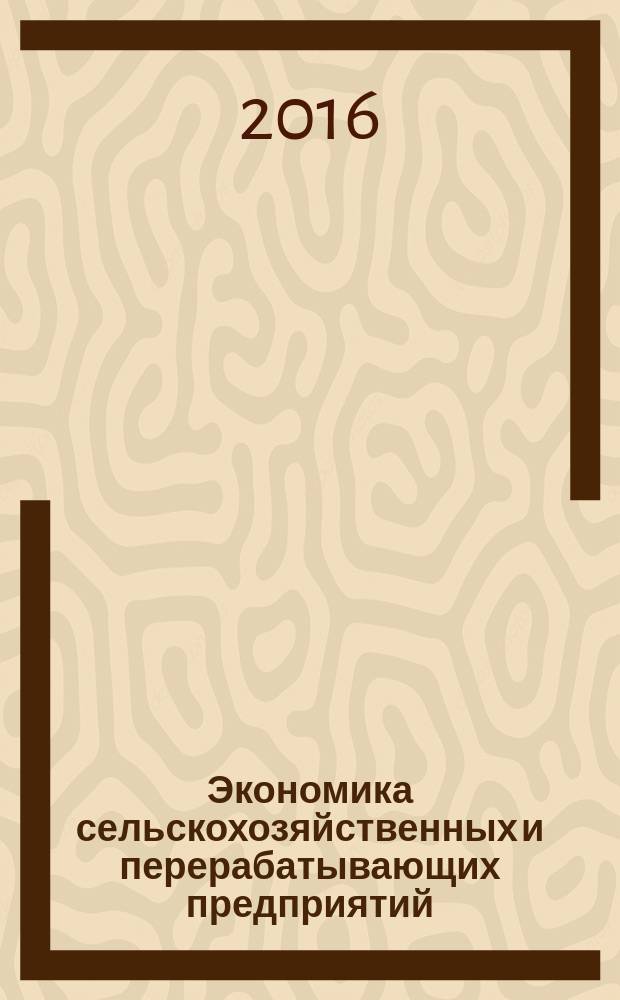 Экономика сельскохозяйственных и перерабатывающих предприятий : Ежемес. теорет. и науч.-практ. журн. Гос. агропром. ком. СССР. 2016, № 7