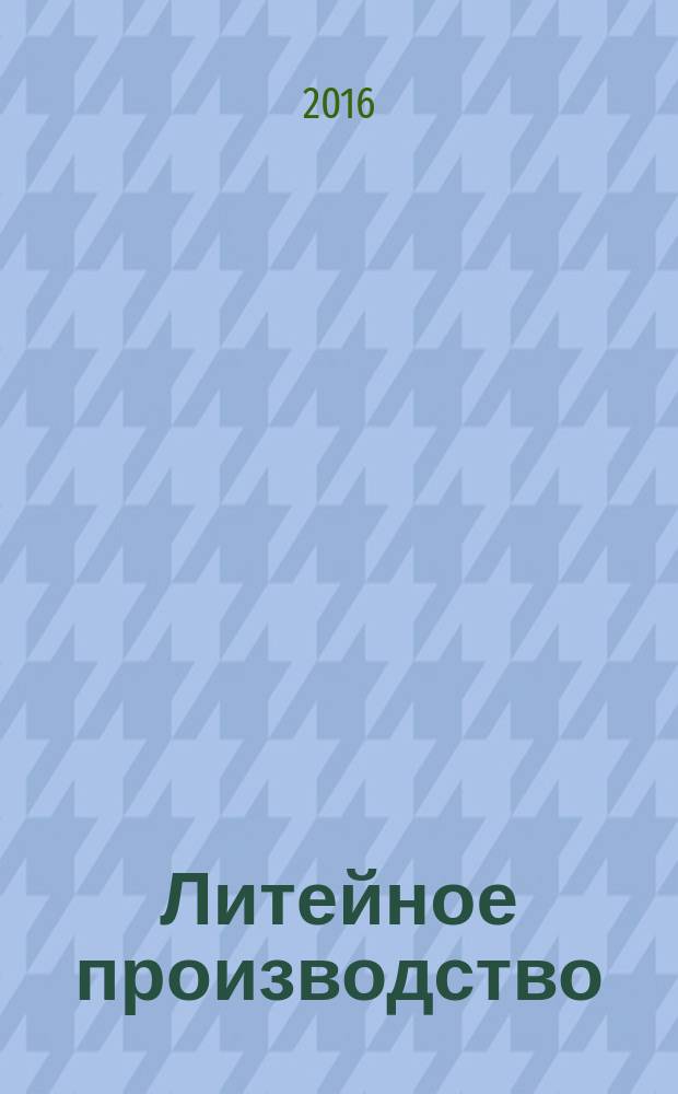 Литейное производство : Ежемес. науч.-техн. и производ. журн. Орган М-ва автомоб. и тракторной пром. СССР и Всесоюз. науч. инж.-техн. о-ва литейщиков. 2016, № 7