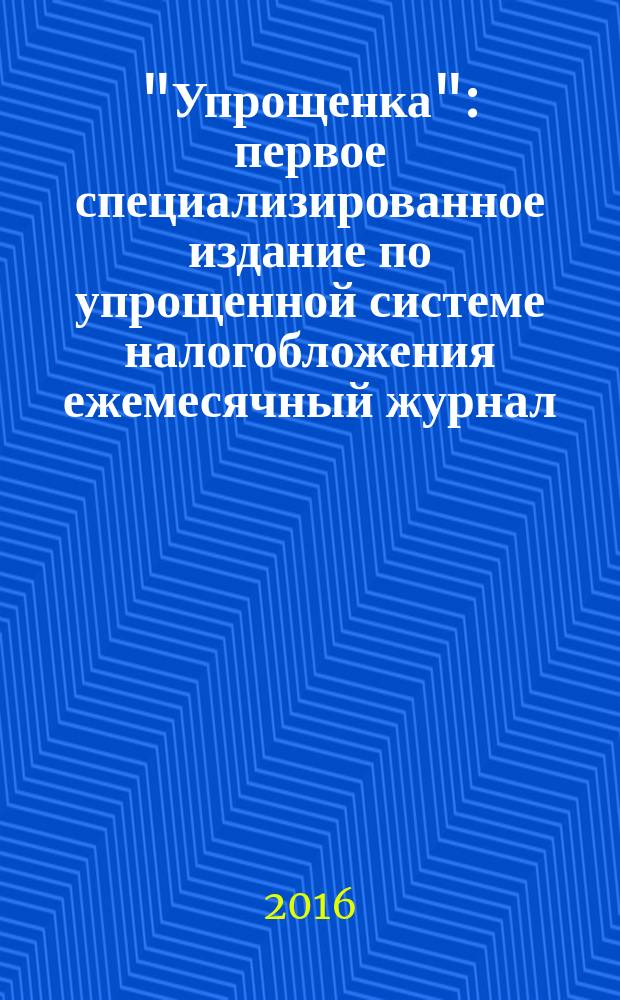 "Упрощенка" : первое специализированное издание по упрощенной системе налогобложения ежемесячный журнал. 2016, № 7