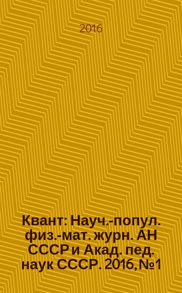 Квант : Науч.-попул. физ.-мат. журн. АН СССР и Акад. пед. наук СССР. 2016, № 1