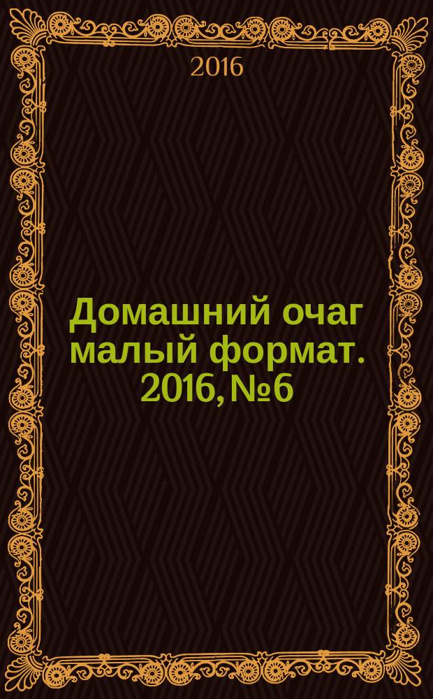 Домашний очаг [малый формат]. 2016, № 6
