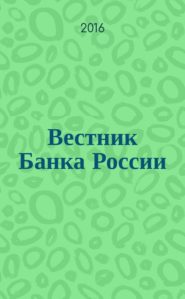 Вестник Банка России : Оператив. информ. Центр. банка Рос. Федерации. 2016, № 54/55 (1772/1773)