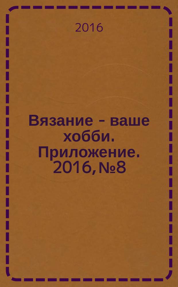 Вязание - ваше хобби. Приложение. 2016, № 8 : Летние пуловеры & топы