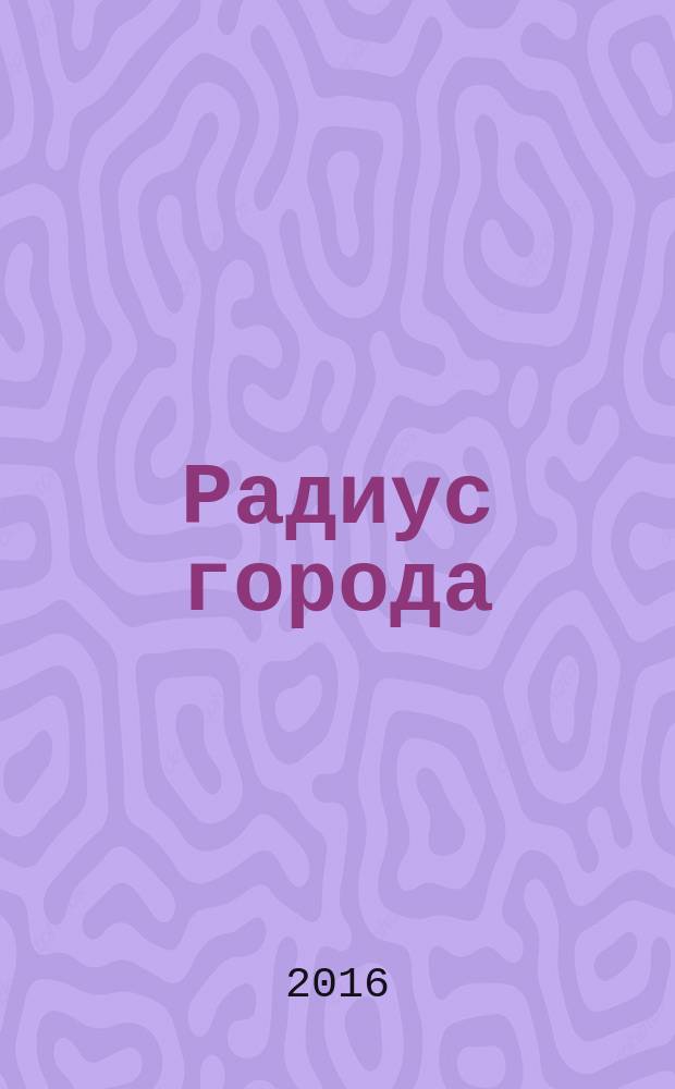 Радиус города : журнал о Москве. 2016, № 4