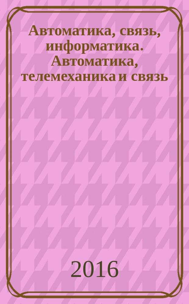Автоматика, связь, информатика. Автоматика, телемеханика и связь : Науч.-попул. произв.-техн. журн. Орган М-ва путей сообщ. Рос. Федерации. 2016, № 7