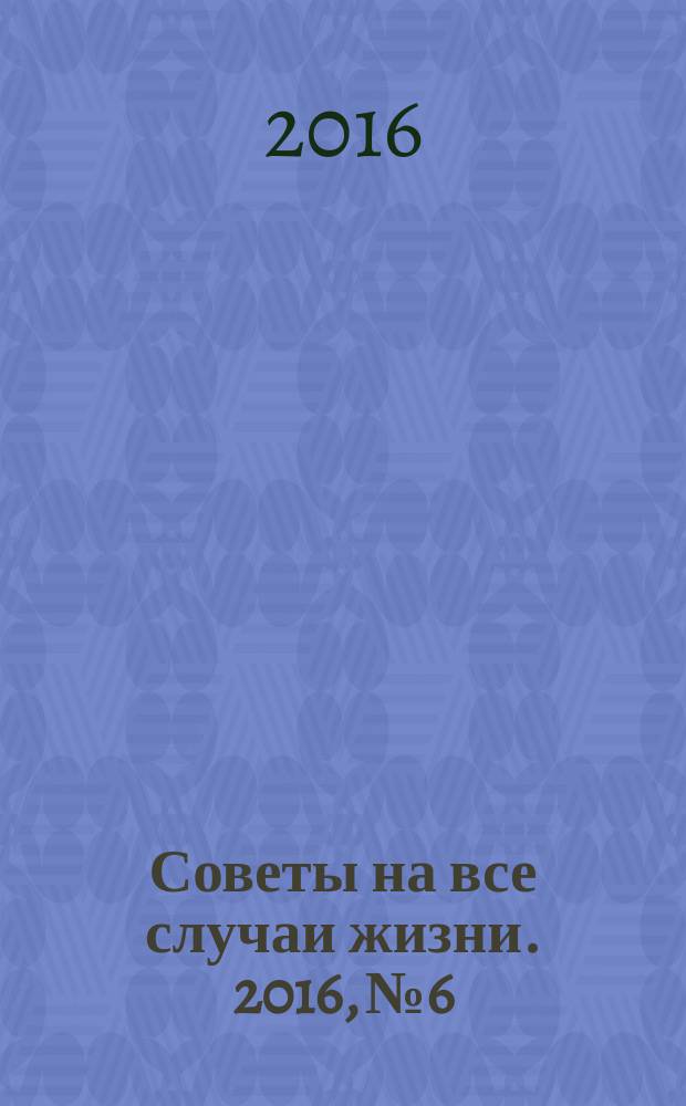 Советы на все случаи жизни. 2016, № 6