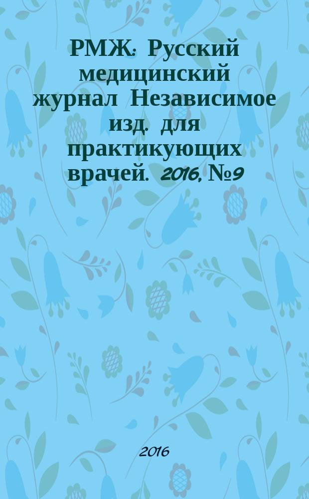 РМЖ : Русский медицинский журнал Независимое изд. для практикующих врачей. 2016, № 9 : Кардиология