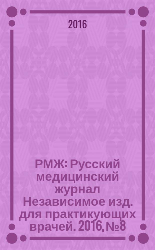 РМЖ : Русский медицинский журнал Независимое изд. для практикующих врачей. 2016, № 8 : Урология. Хирургия
