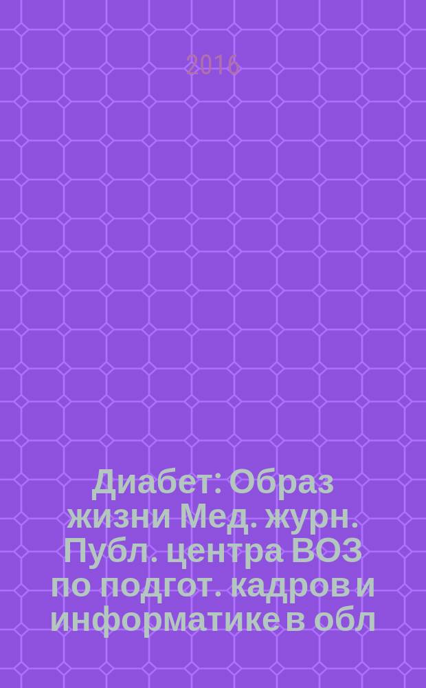 Диабет : Образ жизни Мед. журн. Публ. центра ВОЗ по подгот. кадров и информатике в обл. диабета. (Центр. ин-т усоверш. врачей, Москва. СССР) и Центра ВОЗ по диабету (Междунар. Диабетол. центр. Миннеаполис, США) в сотрудничестве с ВОЗ. 2016, 3