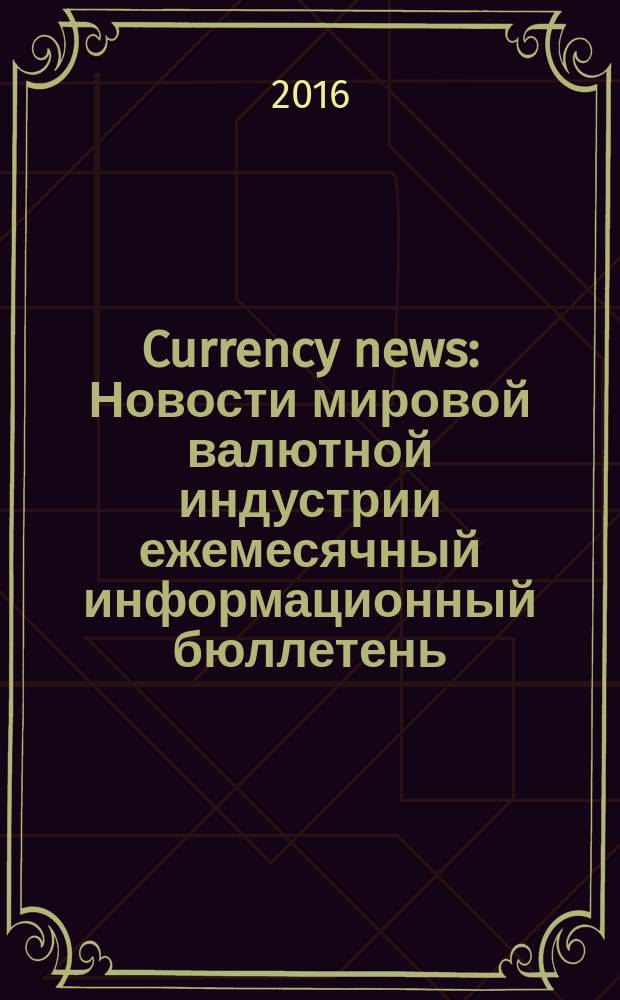 Currency news : Новости мировой валютной индустрии ежемесячный информационный бюллетень. 2016, № 6