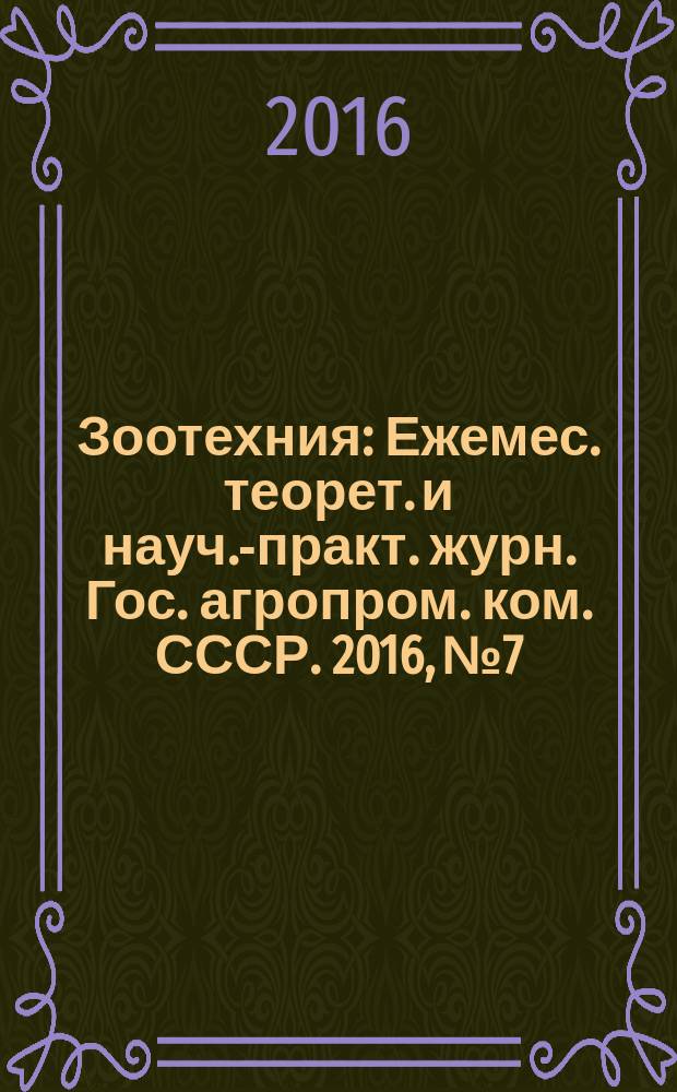 Зоотехния : Ежемес. теорет. и науч.-практ. журн. Гос. агропром. ком. СССР. 2016, № 7