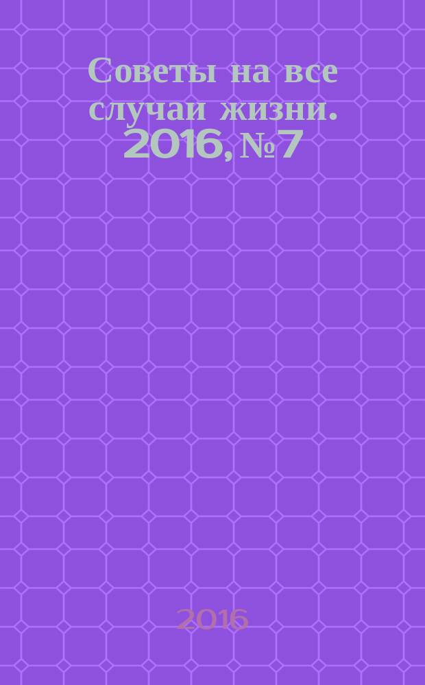 Советы на все случаи жизни. 2016, № 7