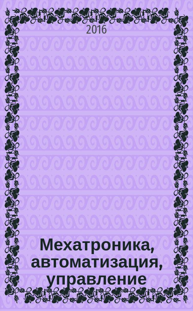 Мехатроника, автоматизация, управление : Теорет. и прикл. науч.-техн. журн. Т. 17, № 6
